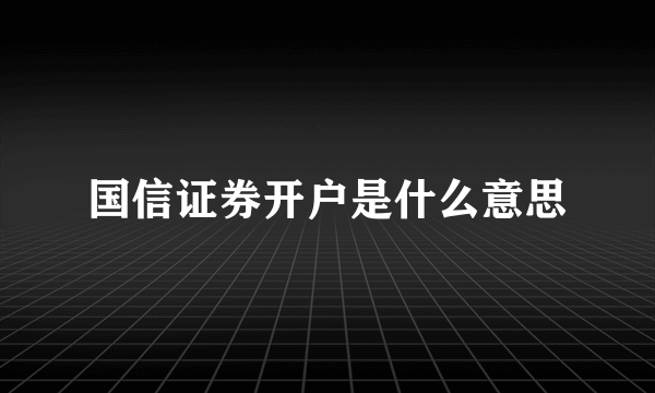 国信证券开户是什么意思