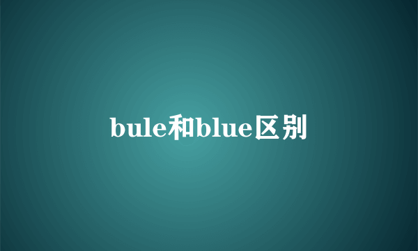 bule和blue区别