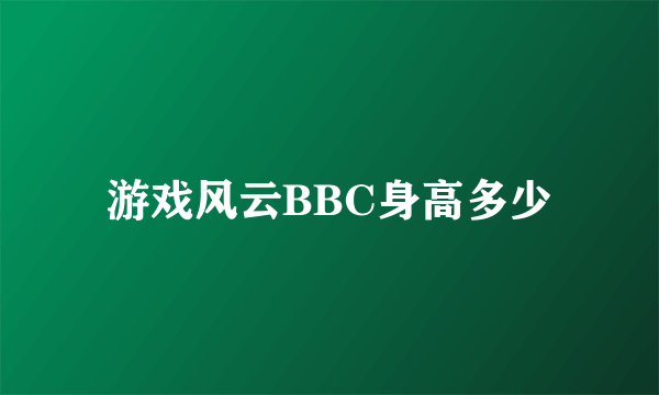 游戏风云BBC身高多少