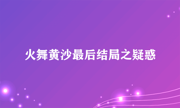 火舞黄沙最后结局之疑惑