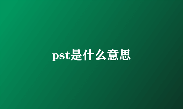 pst是什么意思