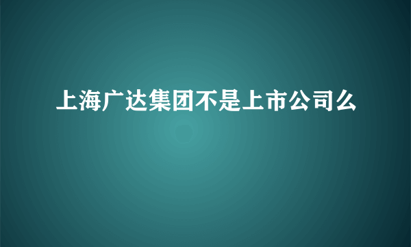 上海广达集团不是上市公司么