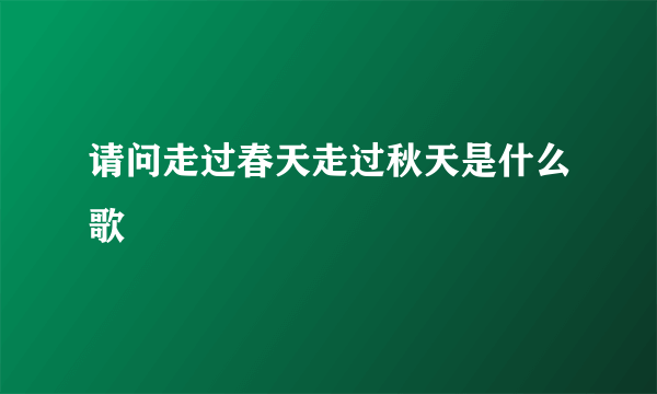 请问走过春天走过秋天是什么歌