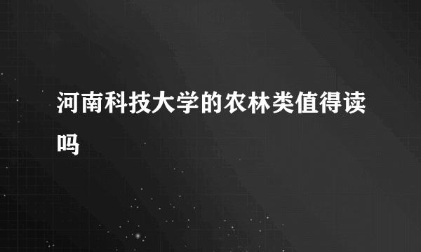 河南科技大学的农林类值得读吗