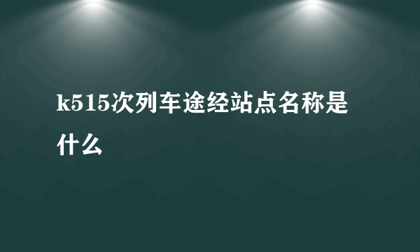 k515次列车途经站点名称是什么