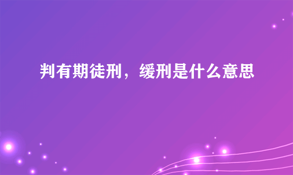 判有期徒刑，缓刑是什么意思