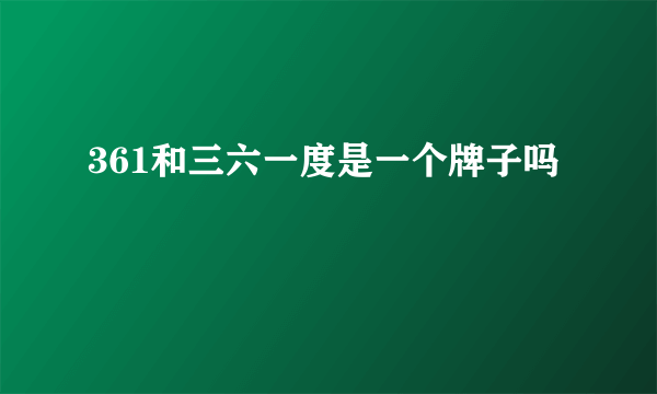 361和三六一度是一个牌子吗