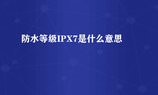 防水等级IPX7是什么意思