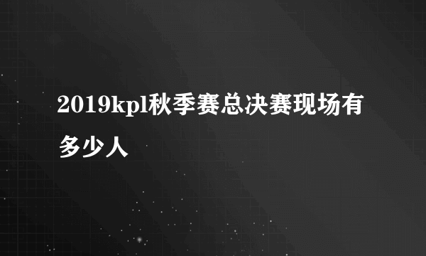 2019kpl秋季赛总决赛现场有多少人