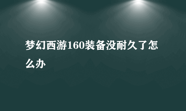 梦幻西游160装备没耐久了怎么办