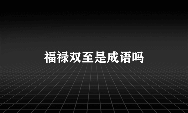 福禄双至是成语吗