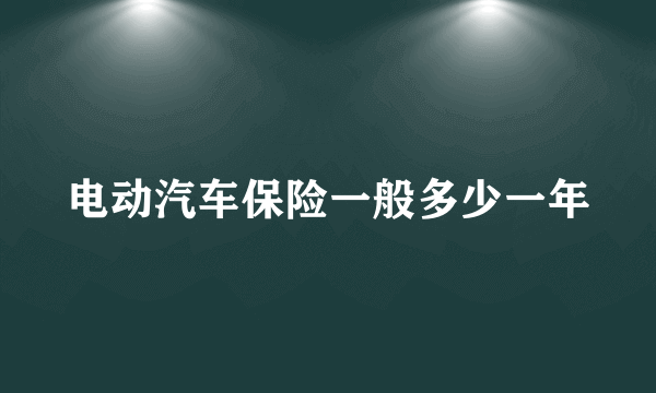 电动汽车保险一般多少一年