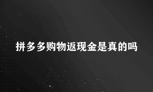 拼多多购物返现金是真的吗