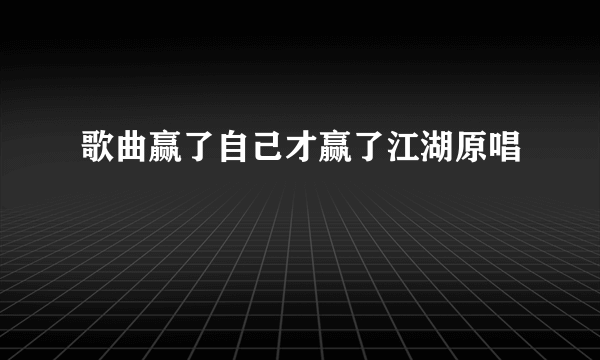 歌曲赢了自己才赢了江湖原唱