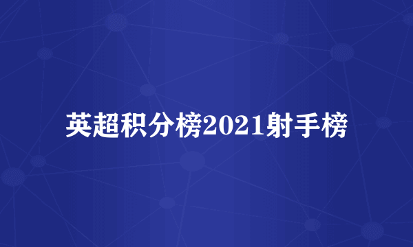 英超积分榜2021射手榜