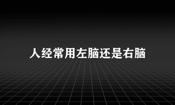 人经常用左脑还是右脑