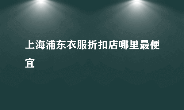 上海浦东衣服折扣店哪里最便宜