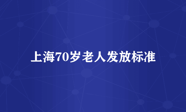 上海70岁老人发放标准