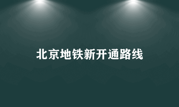 北京地铁新开通路线