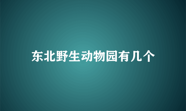 东北野生动物园有几个