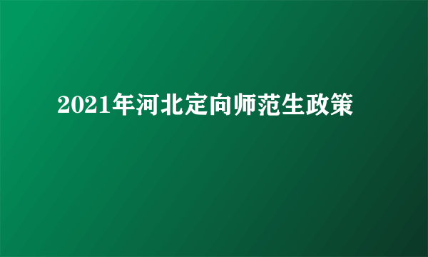 2021年河北定向师范生政策