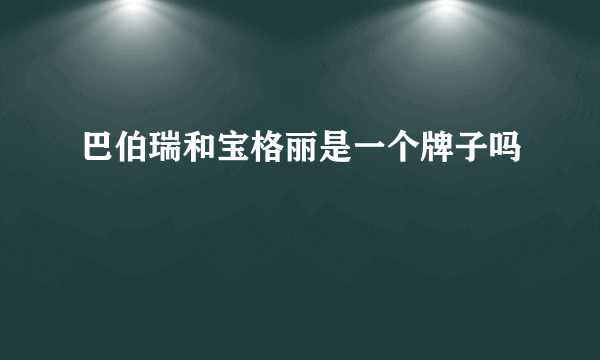 巴伯瑞和宝格丽是一个牌子吗