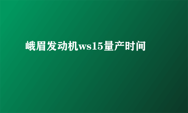 峨眉发动机ws15量产时间