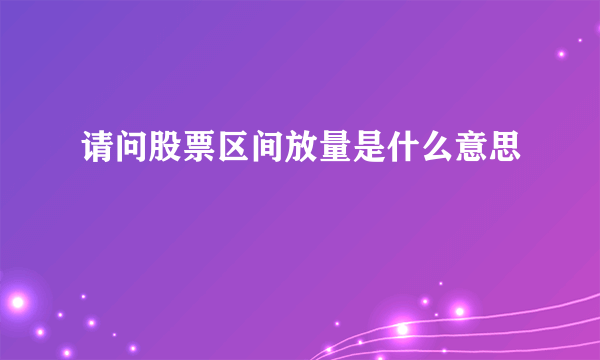 请问股票区间放量是什么意思