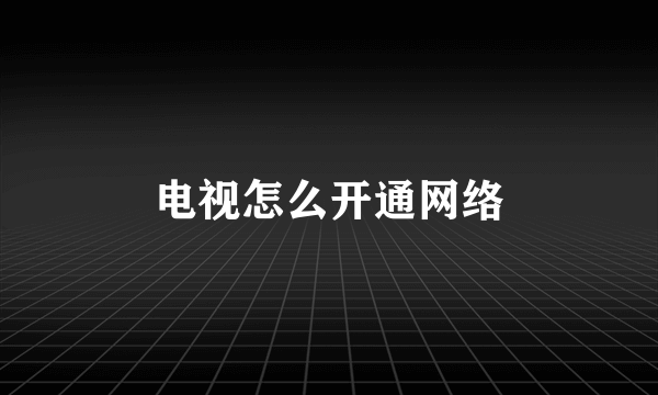 电视怎么开通网络