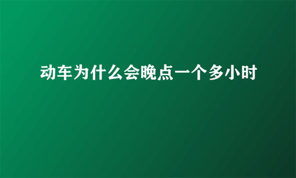 动车为什么会晚点一个多小时