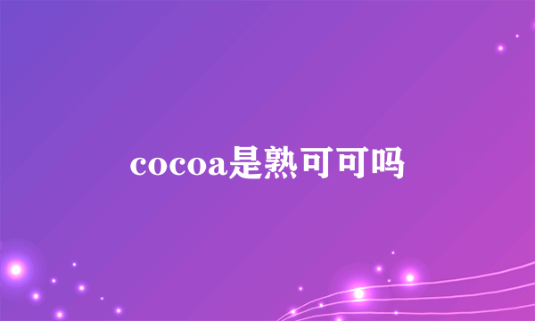 cocoa是熟可可吗