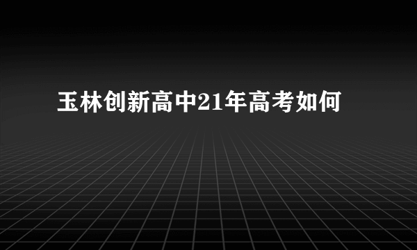 玉林创新高中21年高考如何