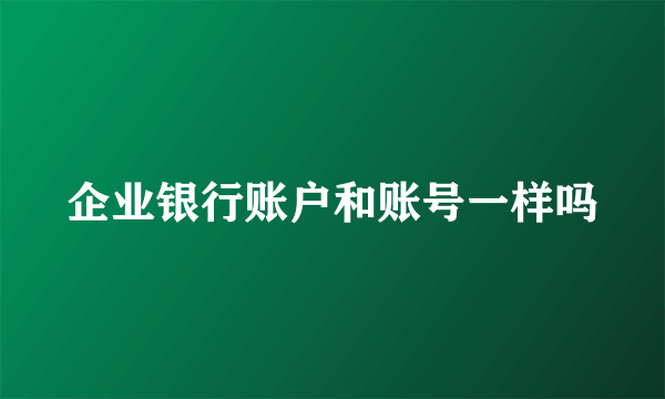 企业银行账户和账号一样吗