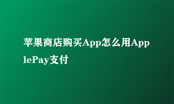 苹果商店购买App怎么用ApplePay支付