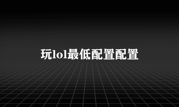 玩lol最低配置配置