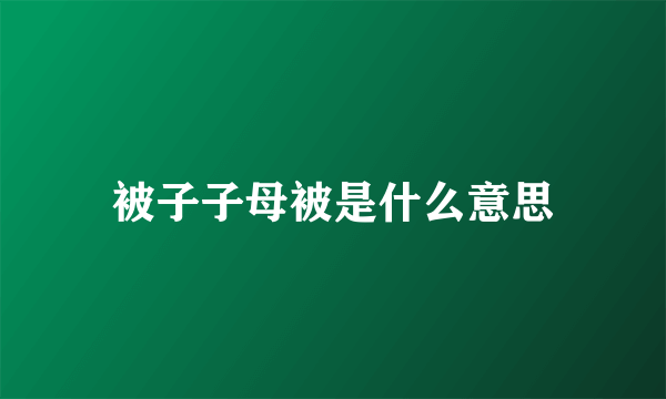 被子子母被是什么意思