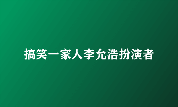 搞笑一家人李允浩扮演者