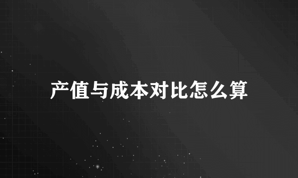 产值与成本对比怎么算