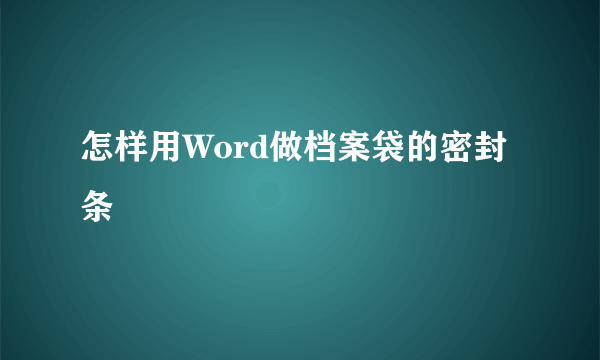 怎样用Word做档案袋的密封条