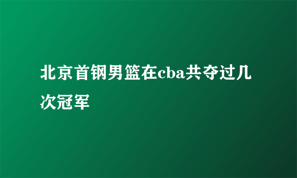 北京首钢男篮在cba共夺过几次冠军