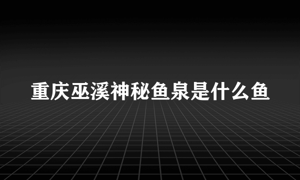 重庆巫溪神秘鱼泉是什么鱼