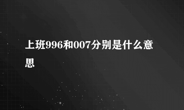 上班996和007分别是什么意思