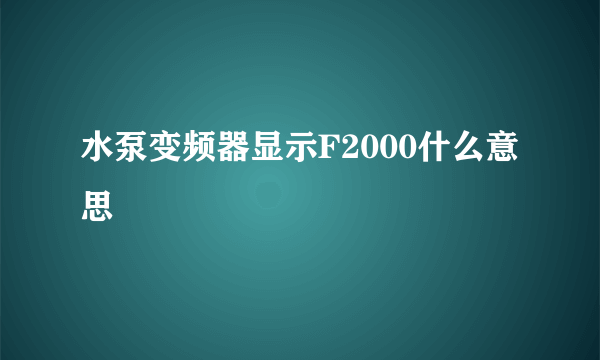 水泵变频器显示F2000什么意思