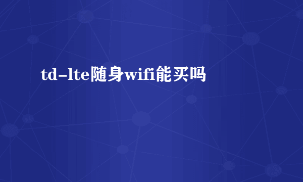 td-lte随身wifi能买吗