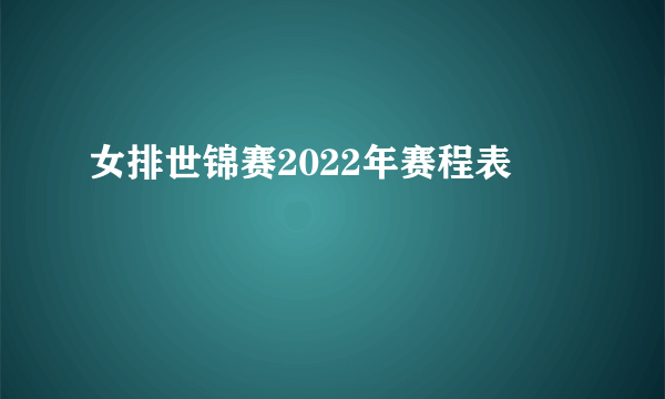 女排世锦赛2022年赛程表