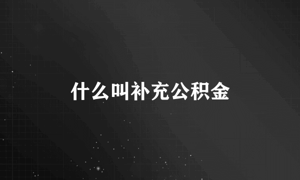 什么叫补充公积金