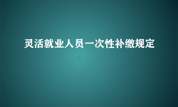 灵活就业人员一次性补缴规定