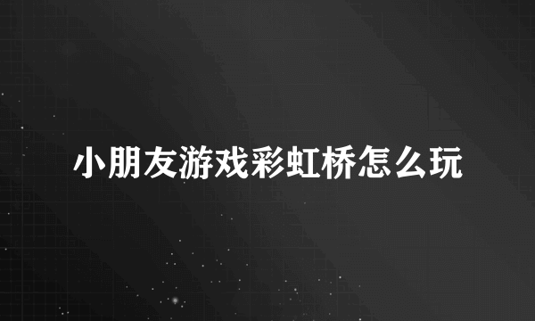 小朋友游戏彩虹桥怎么玩