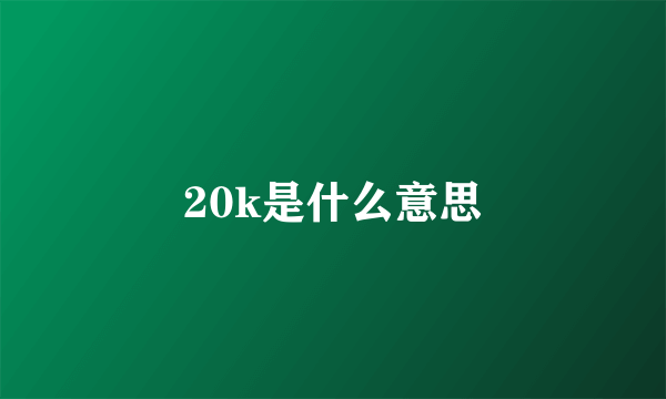 20k是什么意思