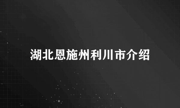 湖北恩施州利川市介绍